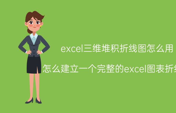 excel三维堆积折线图怎么用 怎么建立一个完整的excel图表折线图？